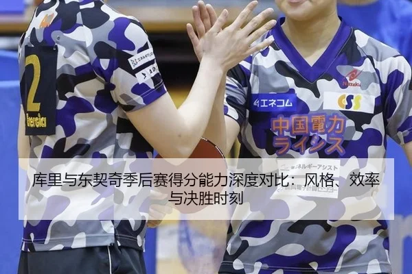 库里与东契奇季后赛得分能力深度对比：风格、效率与决胜时刻